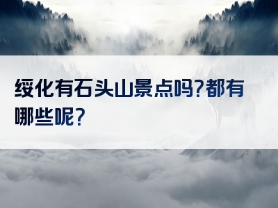 绥化有石头山景点吗？都有哪些呢？