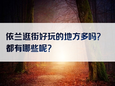 依兰逛街好玩的地方多吗？都有哪些呢？