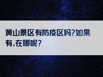 黄山景区有防疫区吗？如果有，在哪呢？