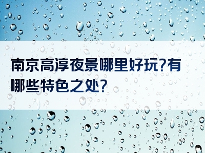 南京高淳夜景哪里好玩？有哪些特色之处？