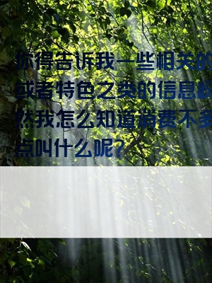 你得告诉我一些相关的地区或者特色之类的信息呀，不然我怎么知道消费不多的景点叫什么呢？