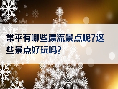 常平有哪些漂流景点呢？这些景点好玩吗？