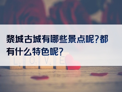 黎城古城有哪些景点呢？都有什么特色呢？