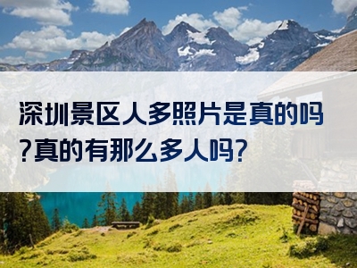 深圳景区人多照片是真的吗？真的有那么多人吗？