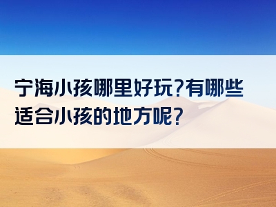 宁海小孩哪里好玩？有哪些适合小孩的地方呢？