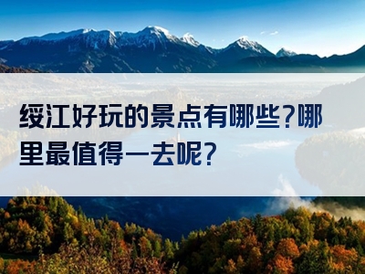 绥江好玩的景点有哪些？哪里最值得一去呢？