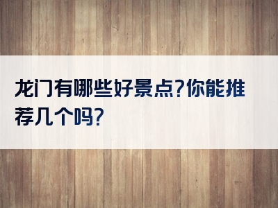 龙门有哪些好景点？你能推荐几个吗？