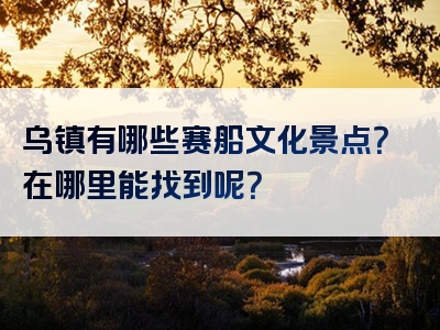 乌镇有哪些赛船文化景点？在哪里能找到呢？