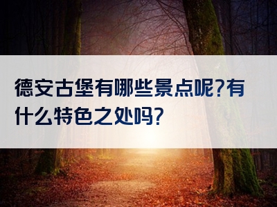 德安古堡有哪些景点呢？有什么特色之处吗？