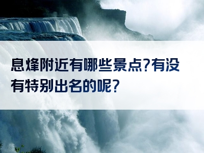 息烽附近有哪些景点？有没有特别出名的呢？