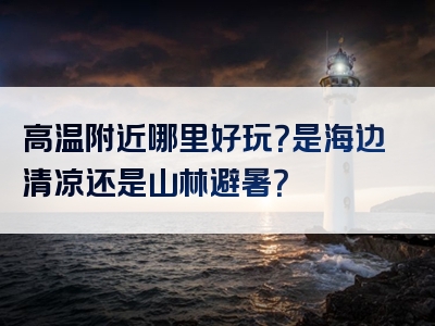 高温附近哪里好玩？是海边清凉还是山林避暑？