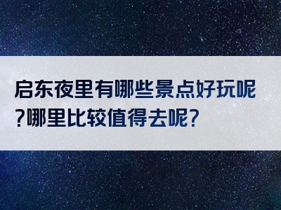 启东夜里有哪些景点好玩呢？哪里比较值得去呢？