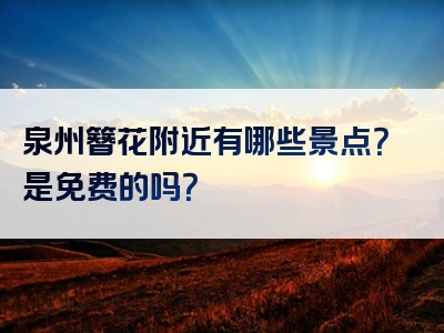 泉州簪花附近有哪些景点？是免费的吗？