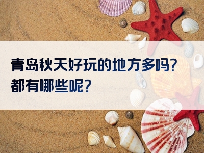 青岛秋天好玩的地方多吗？都有哪些呢？