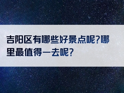 吉阳区有哪些好景点呢？哪里最值得一去呢？