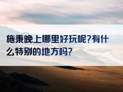 施秉晚上哪里好玩呢？有什么特别的地方吗？