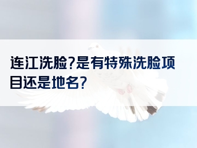 连江洗脸？是有特殊洗脸项目还是地名？