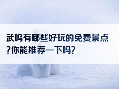武鸣有哪些好玩的免费景点？你能推荐一下吗？