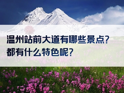 温州站前大道有哪些景点？都有什么特色呢？
