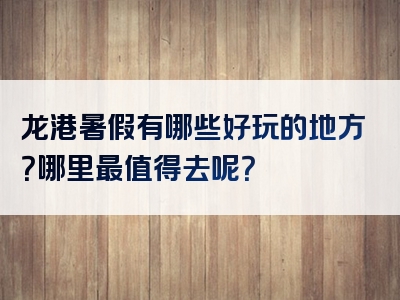 龙港暑假有哪些好玩的地方？哪里最值得去呢？