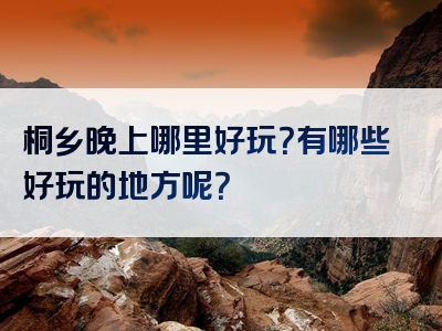 桐乡晚上哪里好玩？有哪些好玩的地方呢？