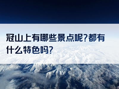 冠山上有哪些景点呢？都有什么特色吗？