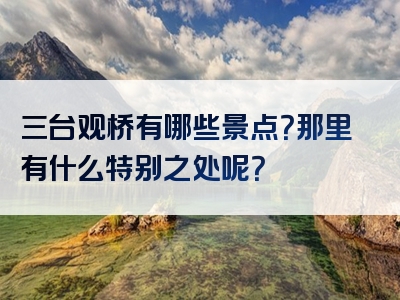 三台观桥有哪些景点？那里有什么特别之处呢？