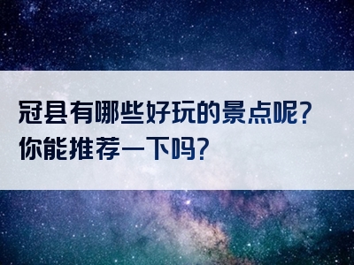 冠县有哪些好玩的景点呢？你能推荐一下吗？