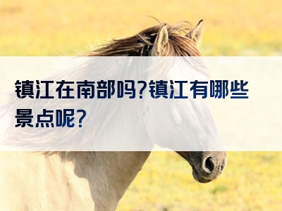 镇江在南部吗？镇江有哪些景点呢？