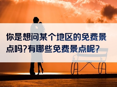 你是想问某个地区的免费景点吗？有哪些免费景点呢？