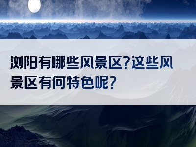浏阳有哪些风景区？这些风景区有何特色呢？