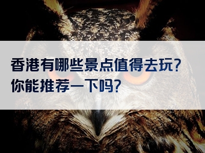 香港有哪些景点值得去玩？你能推荐一下吗？