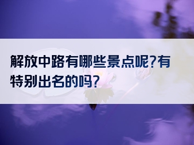 解放中路有哪些景点呢？有特别出名的吗？
