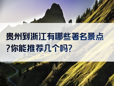 贵州到浙江有哪些著名景点？你能推荐几个吗？