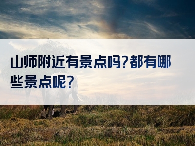 山师附近有景点吗？都有哪些景点呢？