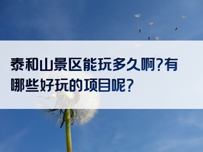 泰和山景区能玩多久啊？有哪些好玩的项目呢？