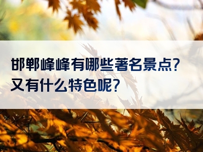 邯郸峰峰有哪些著名景点？又有什么特色呢？