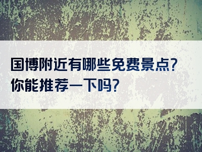 国博附近有哪些免费景点？你能推荐一下吗？
