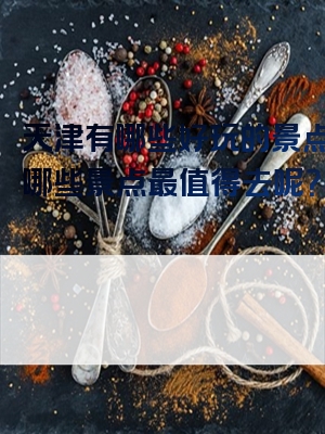 天津有哪些好玩的景点呢？哪些景点最值得去呢？