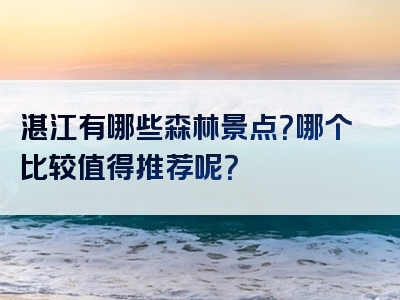 湛江有哪些森林景点？哪个比较值得推荐呢？