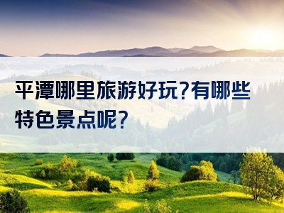 平潭哪里旅游好玩？有哪些特色景点呢？