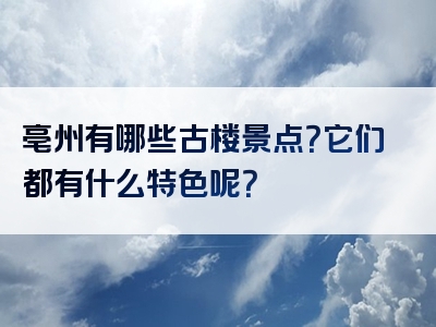 亳州有哪些古楼景点？它们都有什么特色呢？