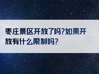 枣庄景区开放了吗？如果开放有什么限制吗？