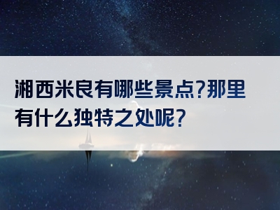 湘西米良有哪些景点？那里有什么独特之处呢？