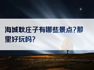 海城耿庄子有哪些景点？那里好玩吗？