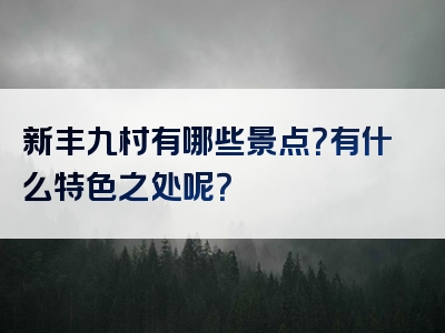 新丰九村有哪些景点？有什么特色之处呢？