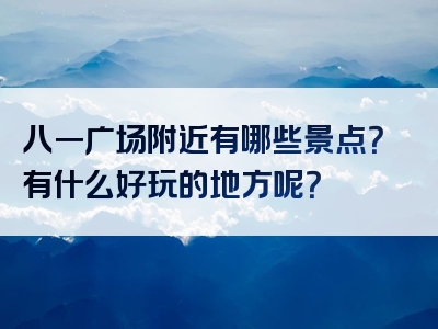 八一广场附近有哪些景点？有什么好玩的地方呢？