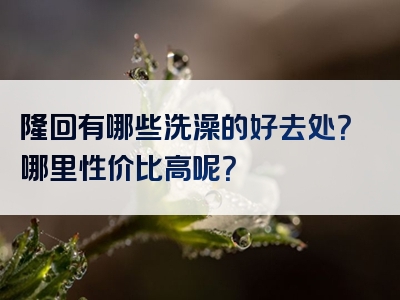 隆回有哪些洗澡的好去处？哪里性价比高呢？
