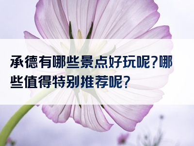 承德有哪些景点好玩呢？哪些值得特别推荐呢？