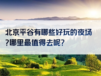 北京平谷有哪些好玩的夜场？哪里最值得去呢？